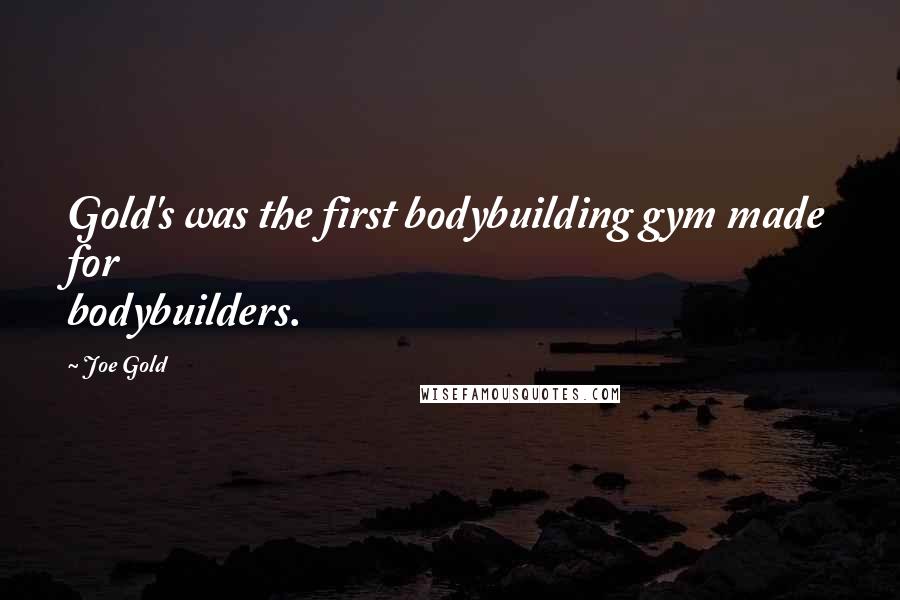Joe Gold Quotes: Gold's was the first bodybuilding gym made for bodybuilders.