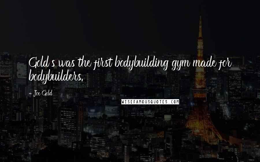 Joe Gold Quotes: Gold's was the first bodybuilding gym made for bodybuilders.