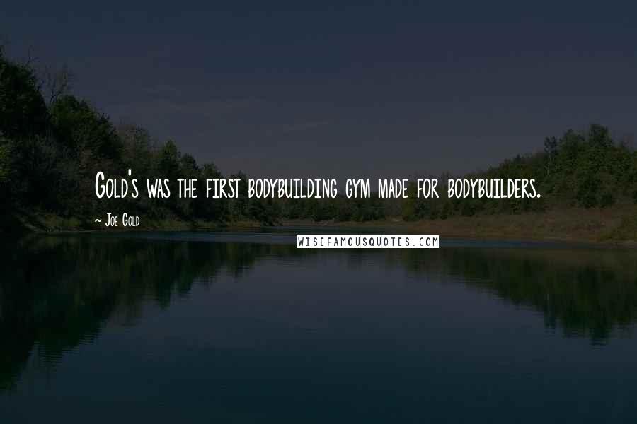 Joe Gold Quotes: Gold's was the first bodybuilding gym made for bodybuilders.