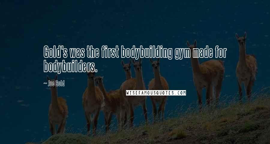 Joe Gold Quotes: Gold's was the first bodybuilding gym made for bodybuilders.