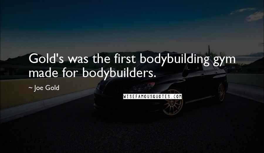 Joe Gold Quotes: Gold's was the first bodybuilding gym made for bodybuilders.