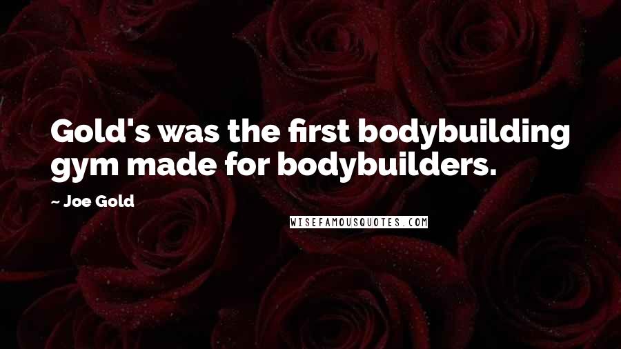 Joe Gold Quotes: Gold's was the first bodybuilding gym made for bodybuilders.