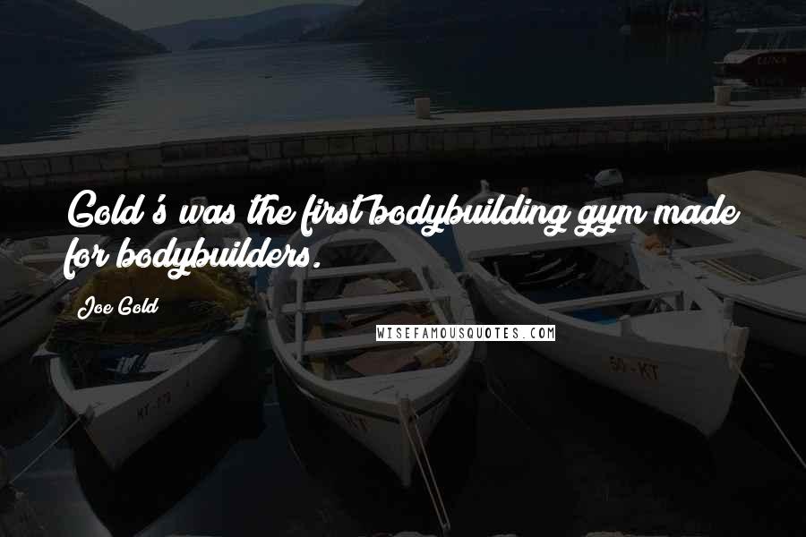 Joe Gold Quotes: Gold's was the first bodybuilding gym made for bodybuilders.