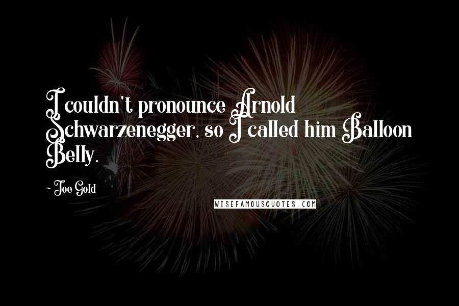 Joe Gold Quotes: I couldn't pronounce Arnold Schwarzenegger, so I called him Balloon Belly.