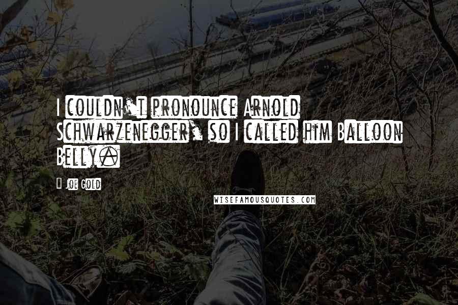 Joe Gold Quotes: I couldn't pronounce Arnold Schwarzenegger, so I called him Balloon Belly.