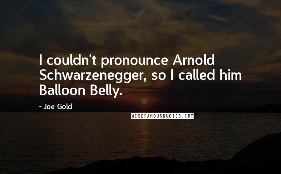 Joe Gold Quotes: I couldn't pronounce Arnold Schwarzenegger, so I called him Balloon Belly.