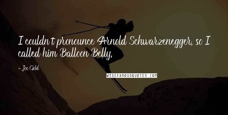 Joe Gold Quotes: I couldn't pronounce Arnold Schwarzenegger, so I called him Balloon Belly.