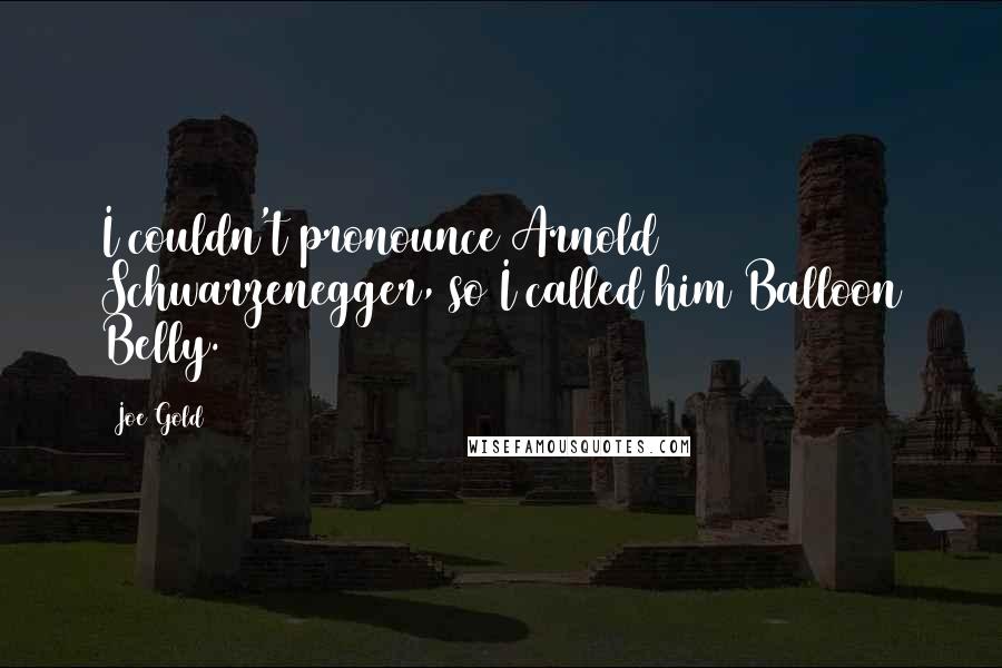 Joe Gold Quotes: I couldn't pronounce Arnold Schwarzenegger, so I called him Balloon Belly.