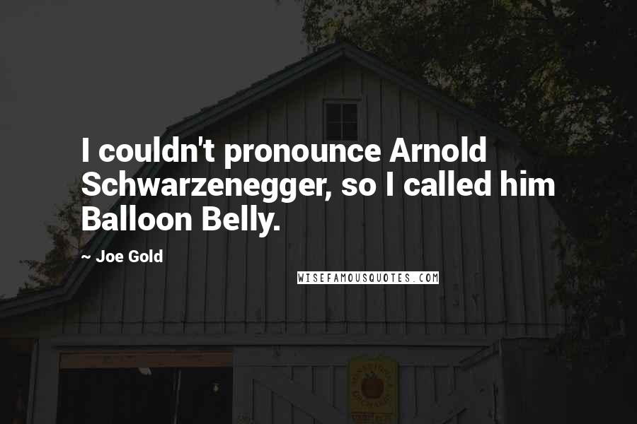 Joe Gold Quotes: I couldn't pronounce Arnold Schwarzenegger, so I called him Balloon Belly.