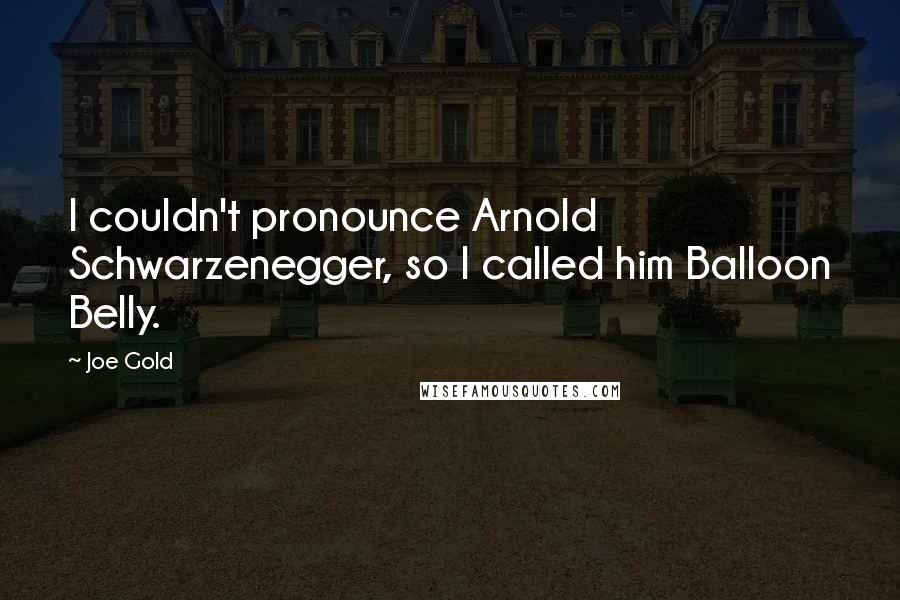 Joe Gold Quotes: I couldn't pronounce Arnold Schwarzenegger, so I called him Balloon Belly.