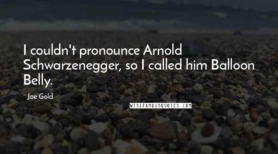 Joe Gold Quotes: I couldn't pronounce Arnold Schwarzenegger, so I called him Balloon Belly.