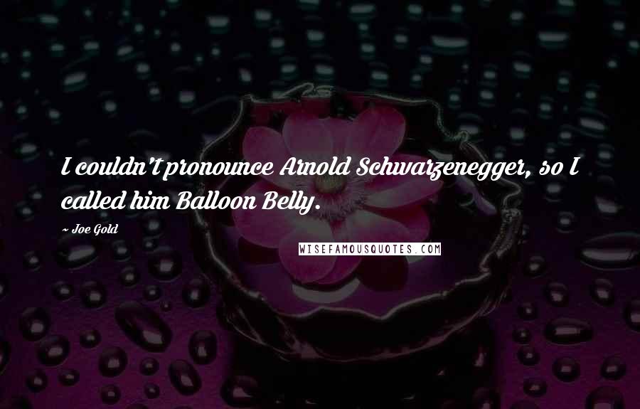 Joe Gold Quotes: I couldn't pronounce Arnold Schwarzenegger, so I called him Balloon Belly.