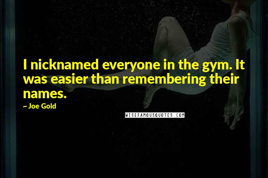 Joe Gold Quotes: I nicknamed everyone in the gym. It was easier than remembering their names.