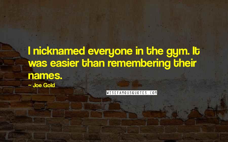 Joe Gold Quotes: I nicknamed everyone in the gym. It was easier than remembering their names.