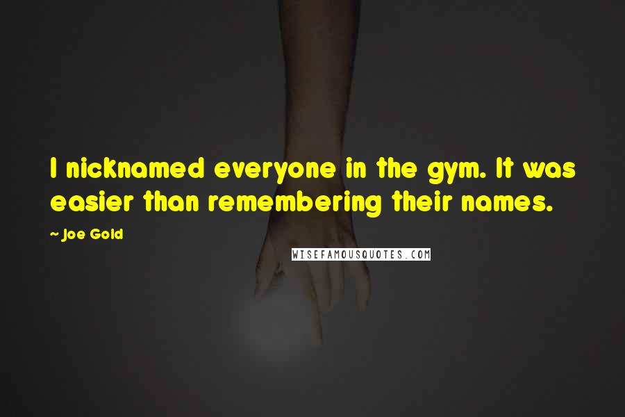 Joe Gold Quotes: I nicknamed everyone in the gym. It was easier than remembering their names.