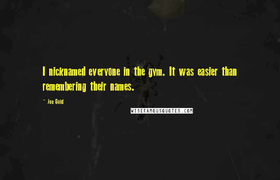 Joe Gold Quotes: I nicknamed everyone in the gym. It was easier than remembering their names.