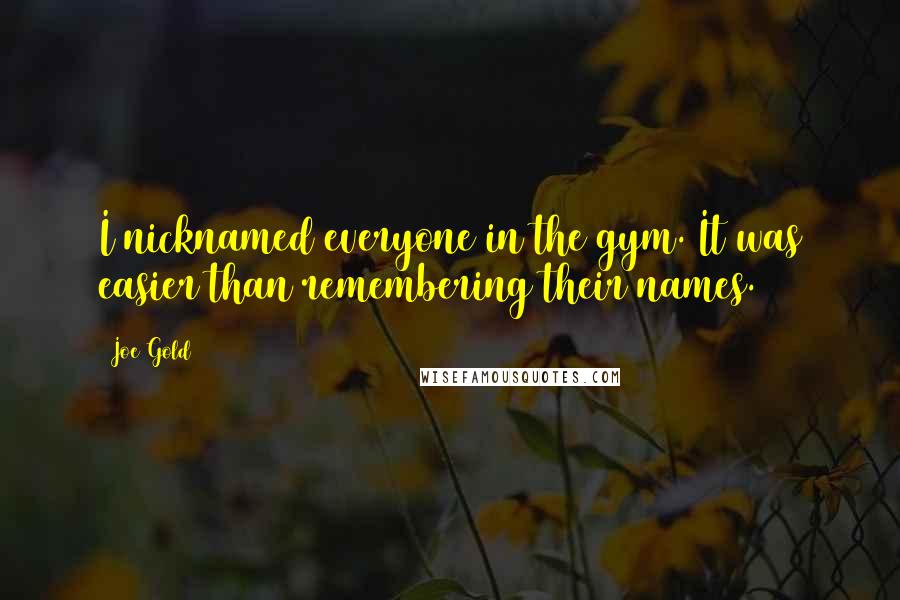 Joe Gold Quotes: I nicknamed everyone in the gym. It was easier than remembering their names.