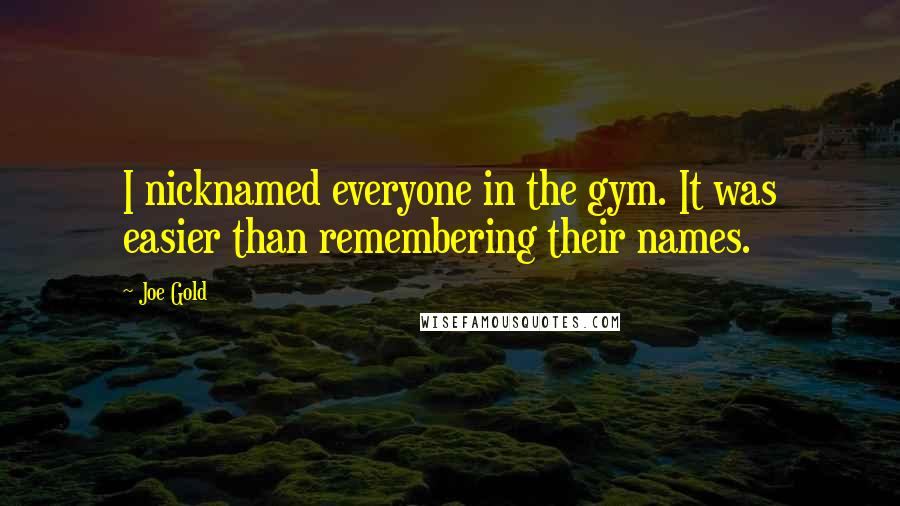 Joe Gold Quotes: I nicknamed everyone in the gym. It was easier than remembering their names.