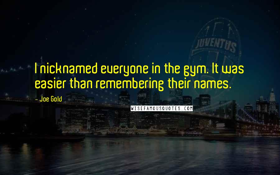 Joe Gold Quotes: I nicknamed everyone in the gym. It was easier than remembering their names.