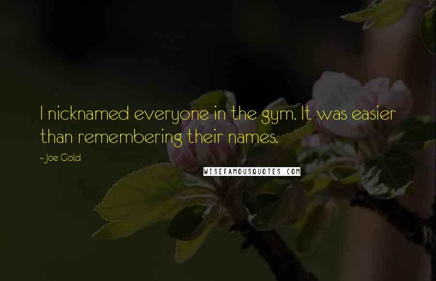 Joe Gold Quotes: I nicknamed everyone in the gym. It was easier than remembering their names.