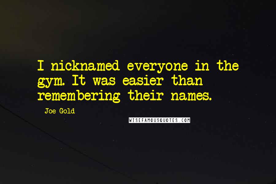 Joe Gold Quotes: I nicknamed everyone in the gym. It was easier than remembering their names.