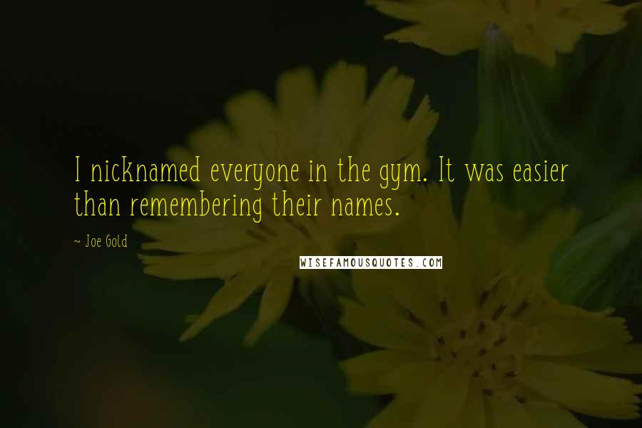 Joe Gold Quotes: I nicknamed everyone in the gym. It was easier than remembering their names.