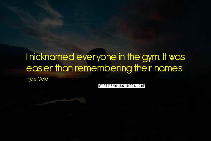 Joe Gold Quotes: I nicknamed everyone in the gym. It was easier than remembering their names.