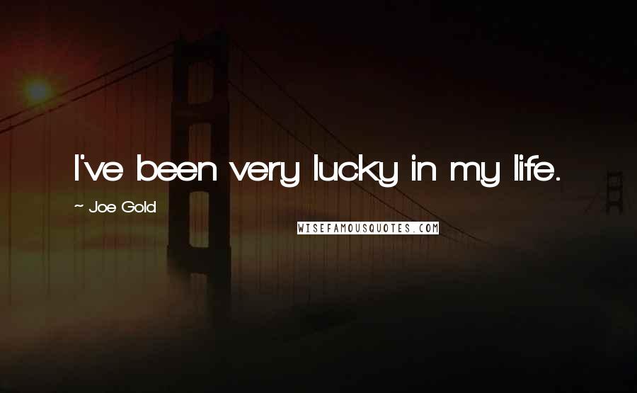 Joe Gold Quotes: I've been very lucky in my life.