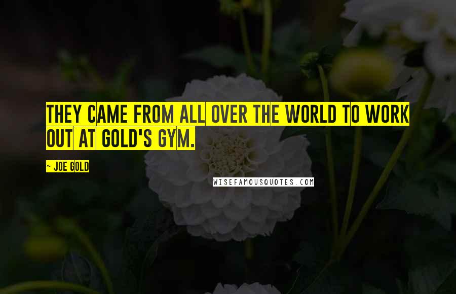 Joe Gold Quotes: They came from all over the world to work out at Gold's Gym.