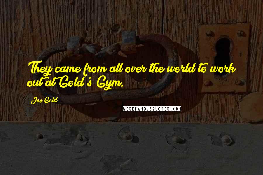 Joe Gold Quotes: They came from all over the world to work out at Gold's Gym.