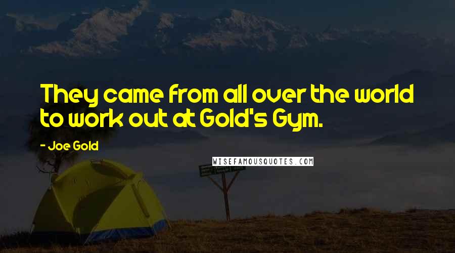 Joe Gold Quotes: They came from all over the world to work out at Gold's Gym.