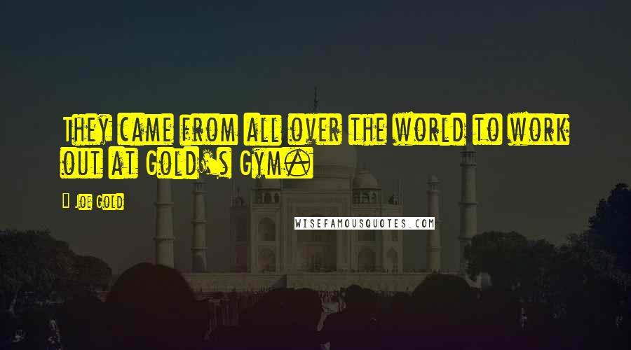 Joe Gold Quotes: They came from all over the world to work out at Gold's Gym.