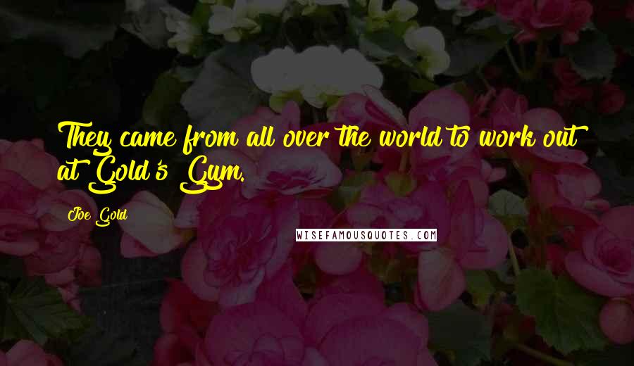 Joe Gold Quotes: They came from all over the world to work out at Gold's Gym.