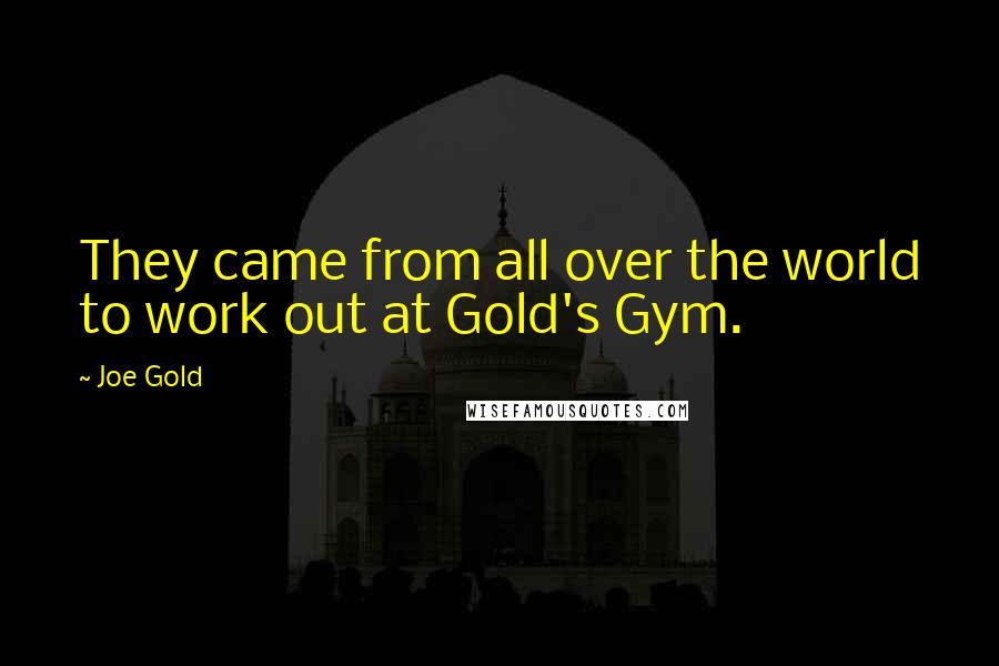 Joe Gold Quotes: They came from all over the world to work out at Gold's Gym.