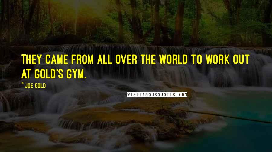 Joe Gold Quotes: They came from all over the world to work out at Gold's Gym.