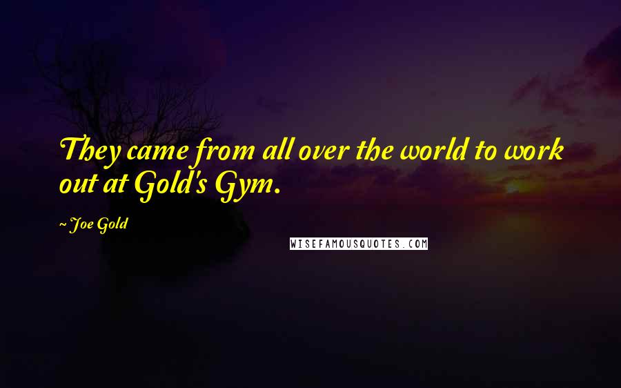 Joe Gold Quotes: They came from all over the world to work out at Gold's Gym.