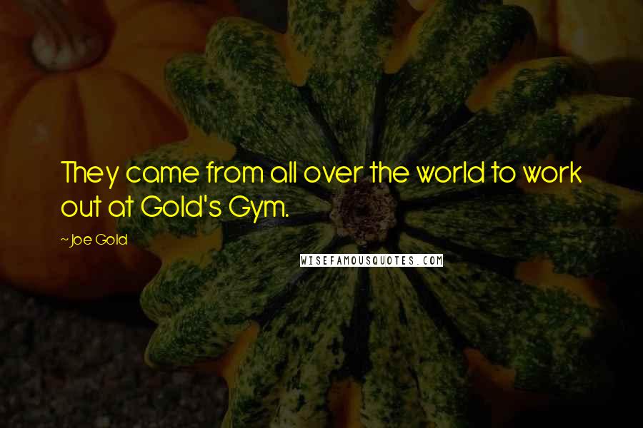 Joe Gold Quotes: They came from all over the world to work out at Gold's Gym.