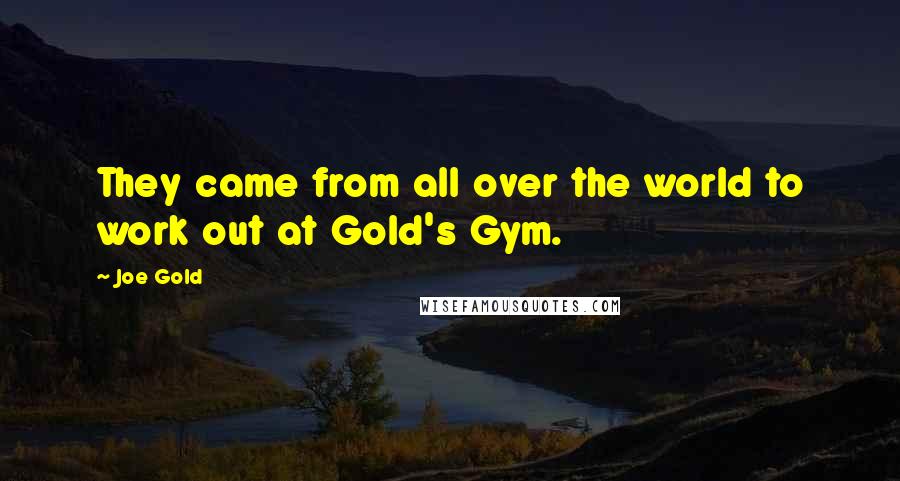 Joe Gold Quotes: They came from all over the world to work out at Gold's Gym.