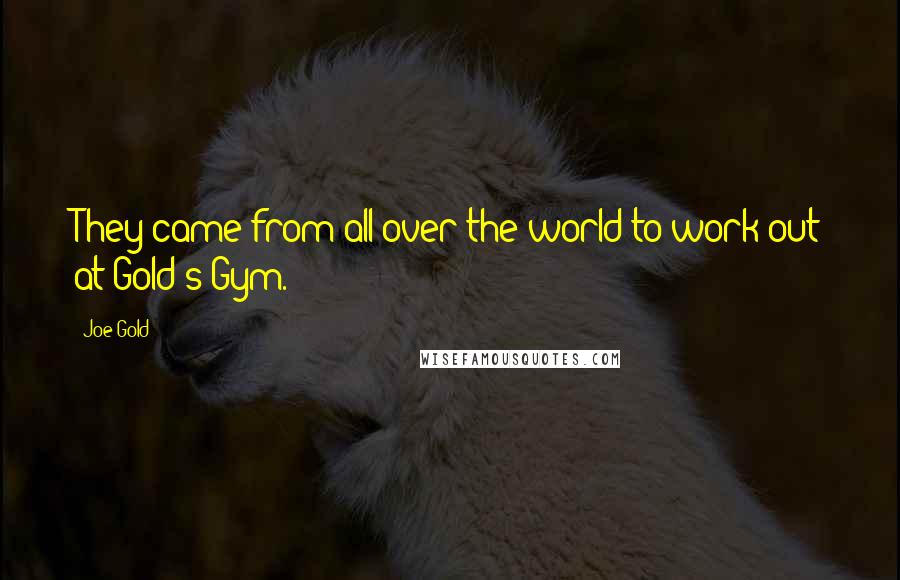 Joe Gold Quotes: They came from all over the world to work out at Gold's Gym.