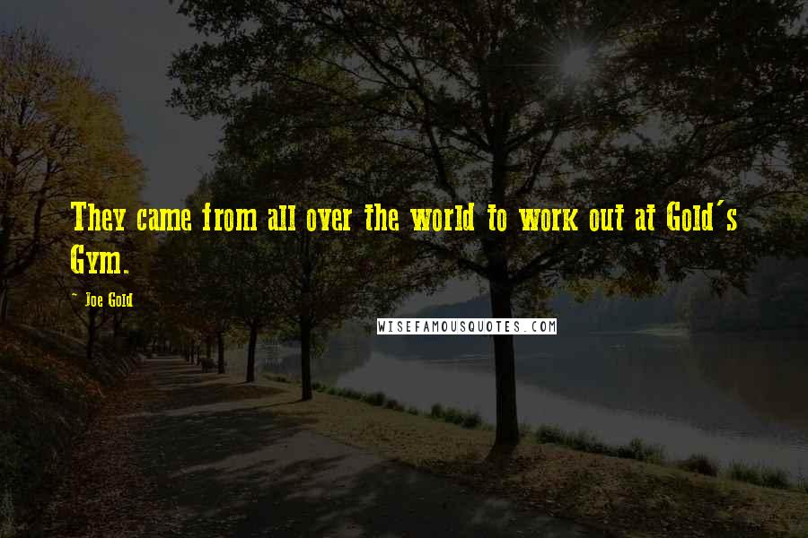 Joe Gold Quotes: They came from all over the world to work out at Gold's Gym.