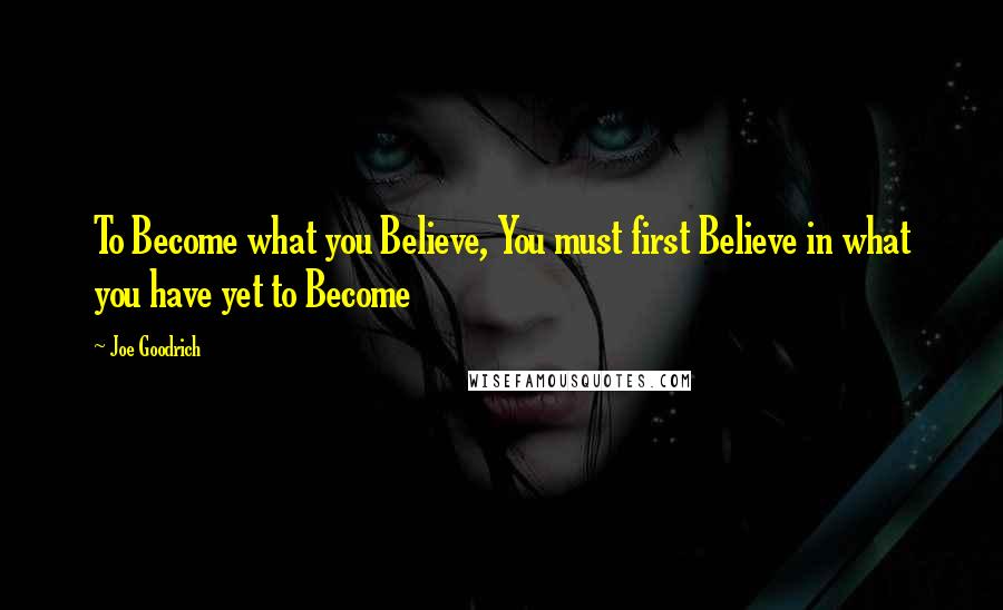 Joe Goodrich Quotes: To Become what you Believe, You must first Believe in what you have yet to Become