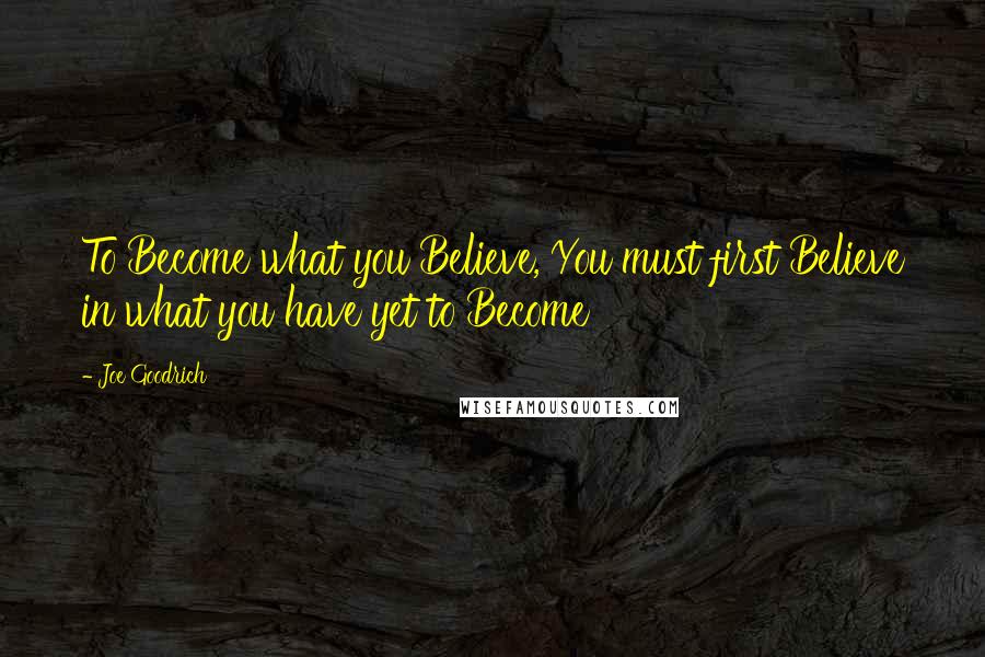 Joe Goodrich Quotes: To Become what you Believe, You must first Believe in what you have yet to Become