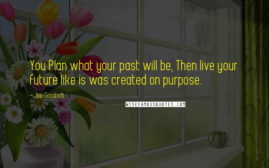 Joe Goodrich Quotes: You Plan what your past will be, Then live your future like is was created on purpose.