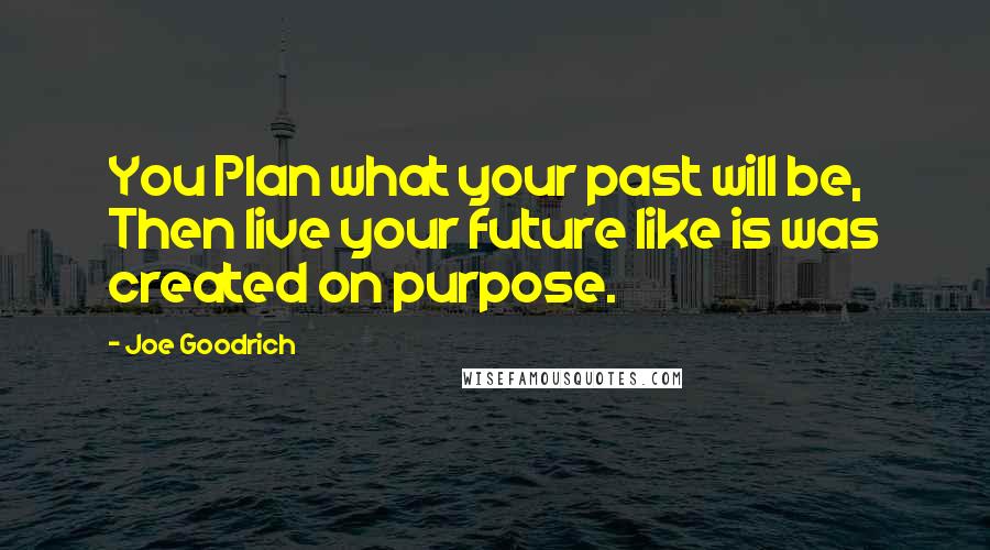 Joe Goodrich Quotes: You Plan what your past will be, Then live your future like is was created on purpose.