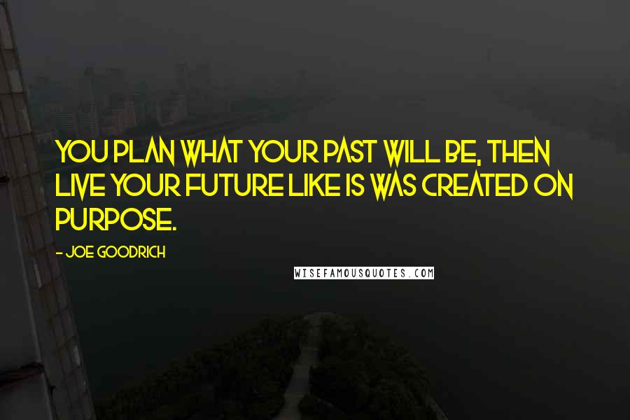 Joe Goodrich Quotes: You Plan what your past will be, Then live your future like is was created on purpose.