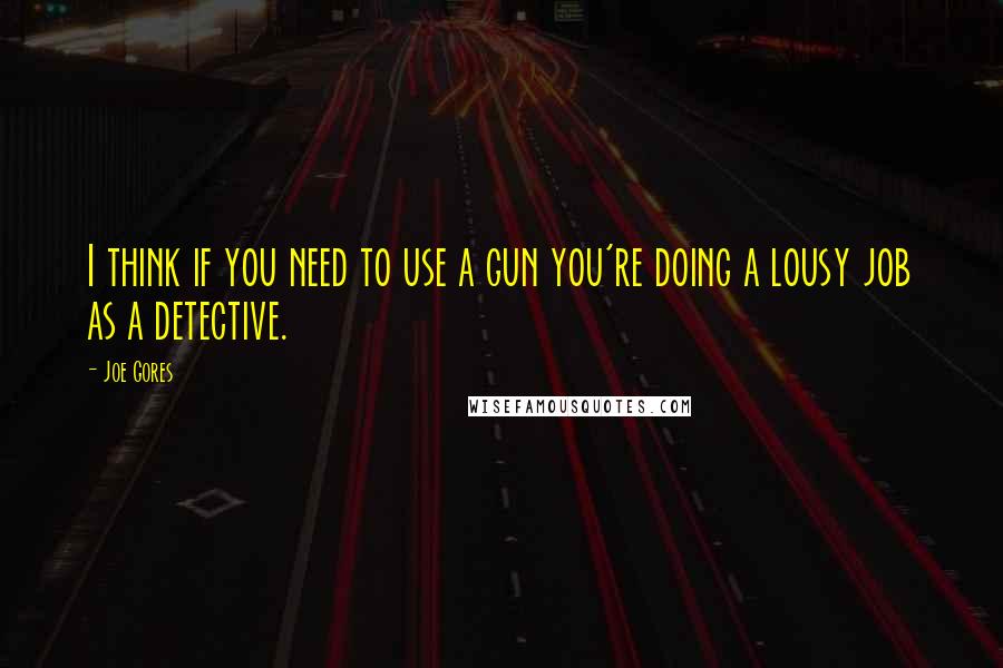 Joe Gores Quotes: I think if you need to use a gun you're doing a lousy job as a detective.