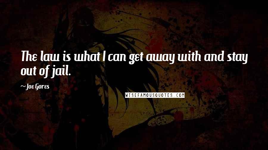 Joe Gores Quotes: The law is what I can get away with and stay out of jail.