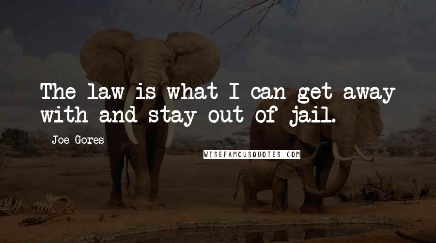 Joe Gores Quotes: The law is what I can get away with and stay out of jail.