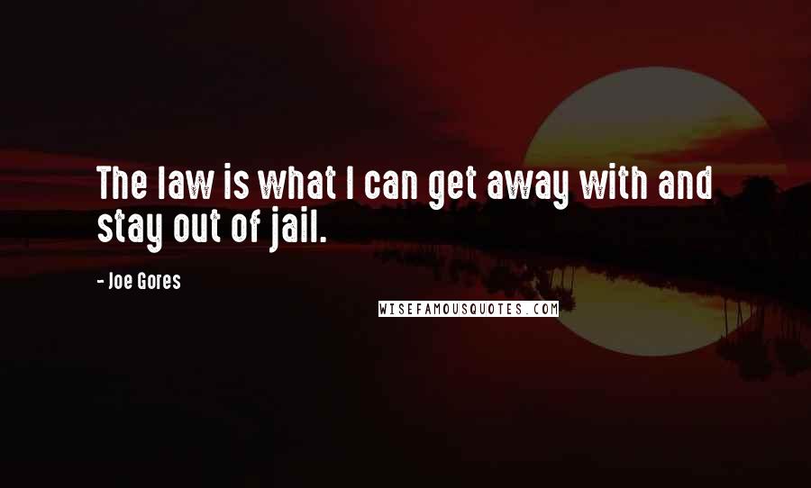 Joe Gores Quotes: The law is what I can get away with and stay out of jail.