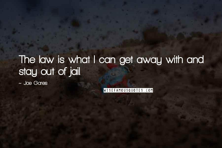 Joe Gores Quotes: The law is what I can get away with and stay out of jail.